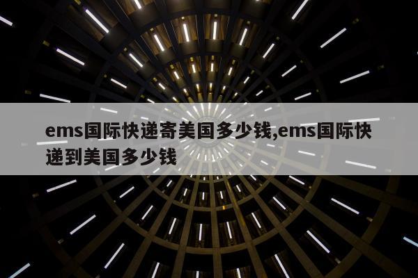 ems国际快递寄美国多少钱,ems国际快递到美国多少钱