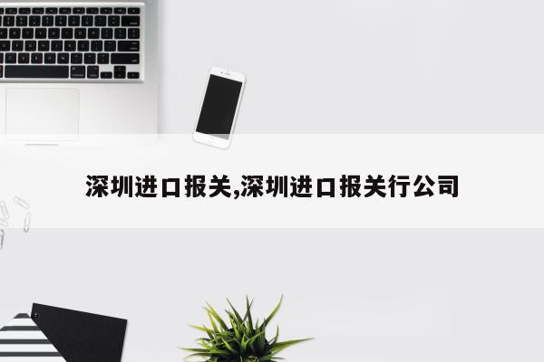 深圳进口报关,深圳进口报关行公司