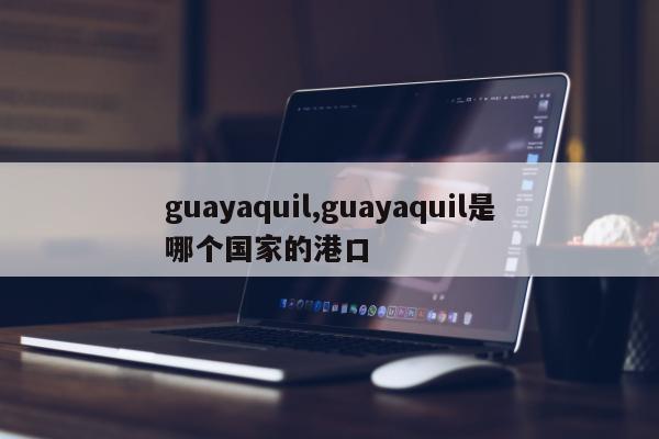 guayaquil,guayaquil是哪个国家的港口