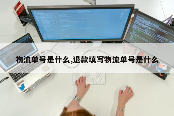 物流单号是什么,退款填写物流单号是什么