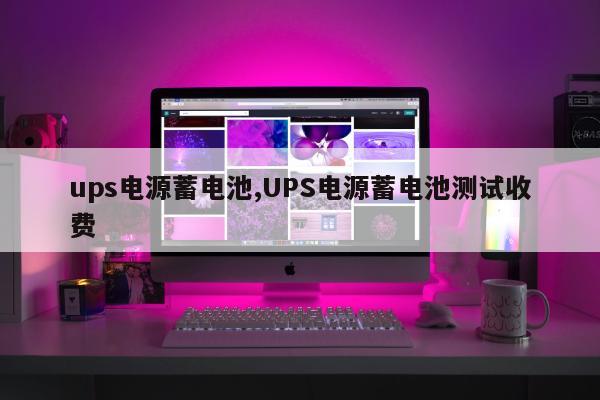 ups电源蓄电池,UPS电源蓄电池测试收费