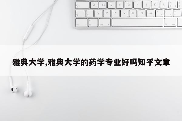 雅典大学,雅典大学的药学专业好吗知乎文章