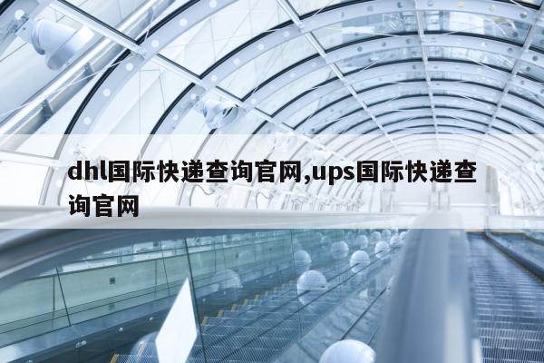 dhl国际快递查询官网,ups国际快递查询官网