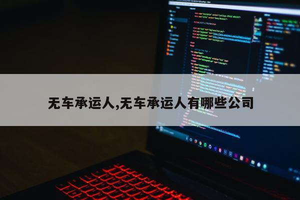 无车承运人,无车承运人有哪些公司