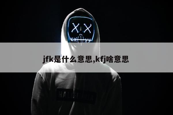 jfk是什么意思,kfj啥意思