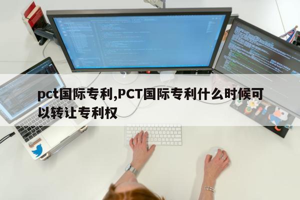 pct国际专利,PCT国际专利什么时候可以转让专利权