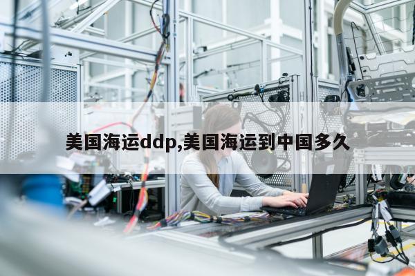 美国海运ddp,美国海运到中国多久