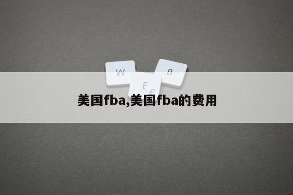 美国fba,美国fba的费用