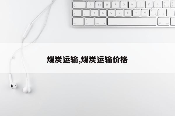 煤炭运输,煤炭运输价格