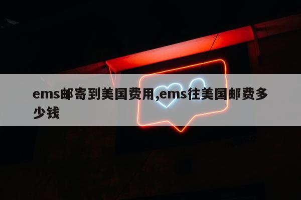 ems邮寄到美国费用,ems往美国邮费多少钱