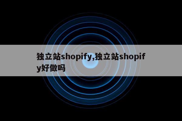 独立站shopify,独立站shopify好做吗