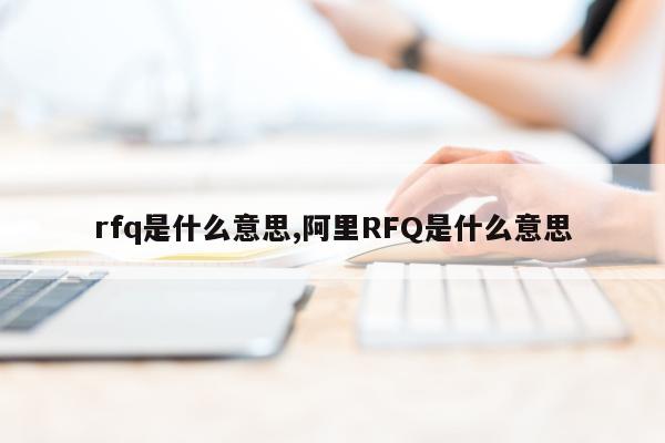 rfq是什么意思,阿里RFQ是什么意思