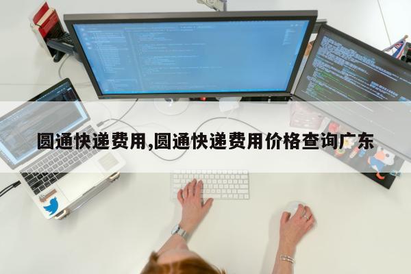 圆通快递费用,圆通快递费用价格查询广东