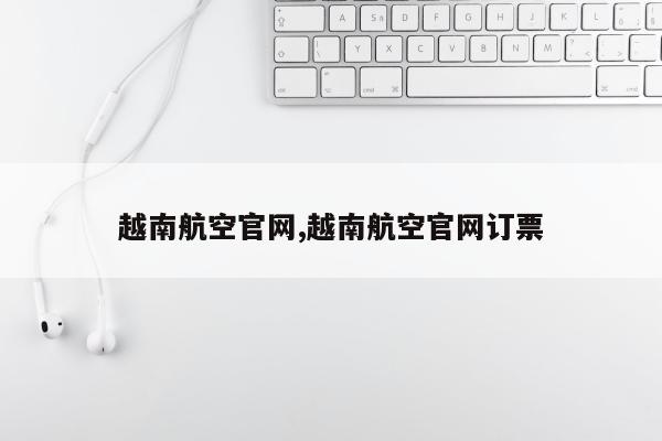 越南航空官网,越南航空官网订票