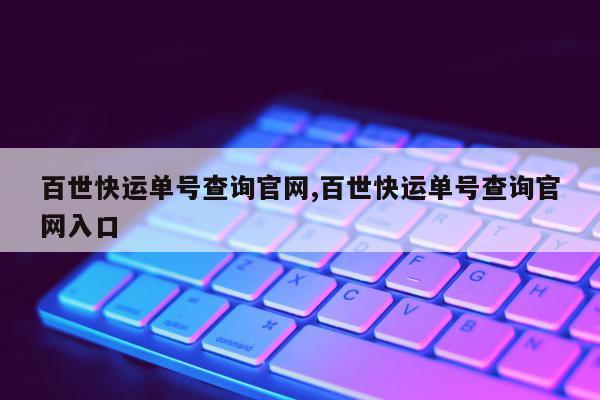 百世快运单号查询官网,百世快运单号查询官网入口