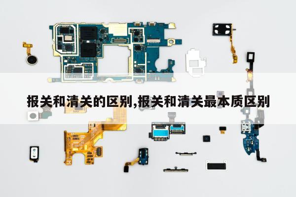 报关和清关的区别,报关和清关最本质区别