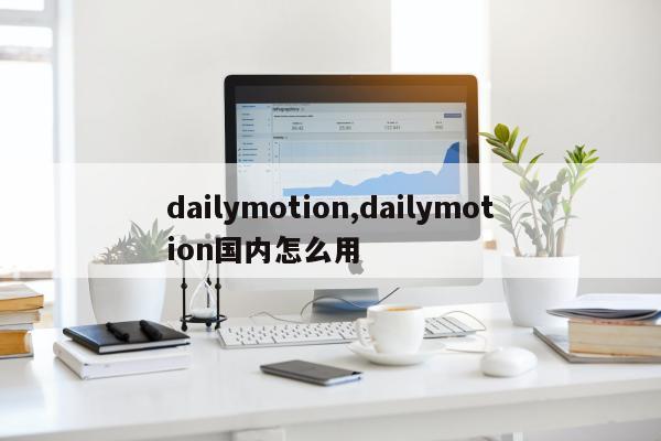 dailymotion,dailymotion国内怎么用