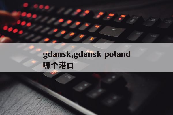 gdansk,gdansk poland哪个港口