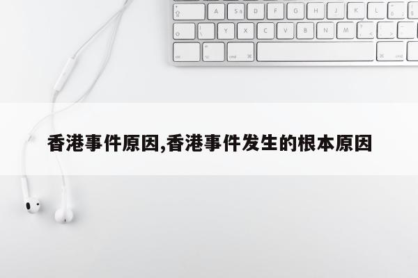 香港事件原因,香港事件发生的根本原因