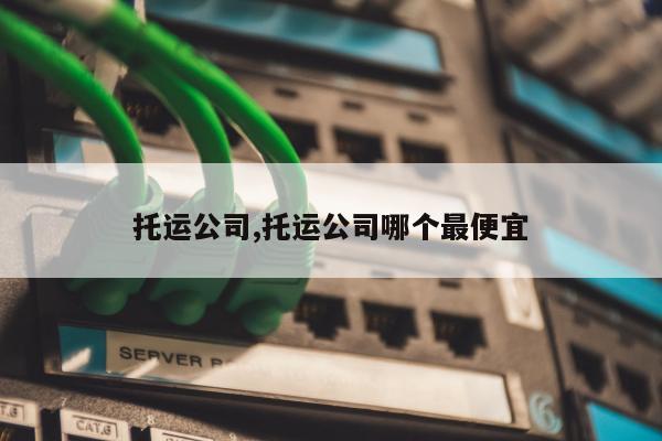 托运公司,托运公司哪个最便宜