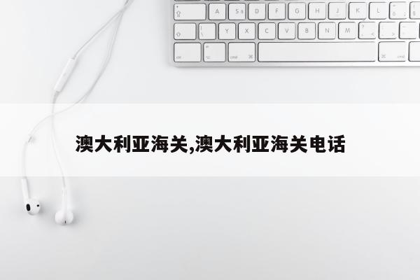 澳大利亚海关,澳大利亚海关电话