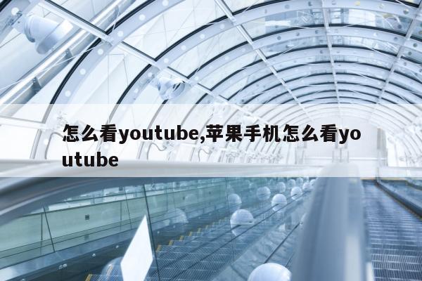 怎么看youtube,苹果手机怎么看youtube