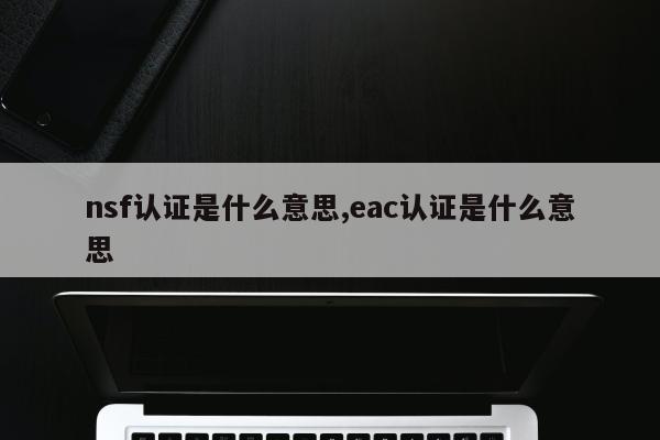 nsf认证是什么意思,eac认证是什么意思