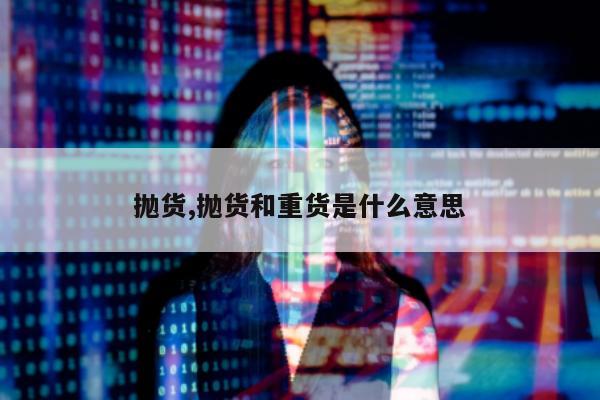 抛货,抛货和重货是什么意思