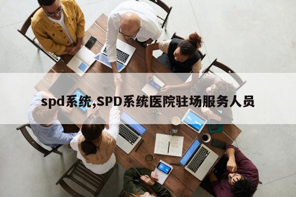 spd系统,SPD系统医院驻场服务人员