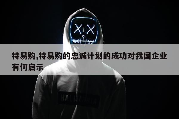 特易购,特易购的忠诚计划的成功对我国企业有何启示