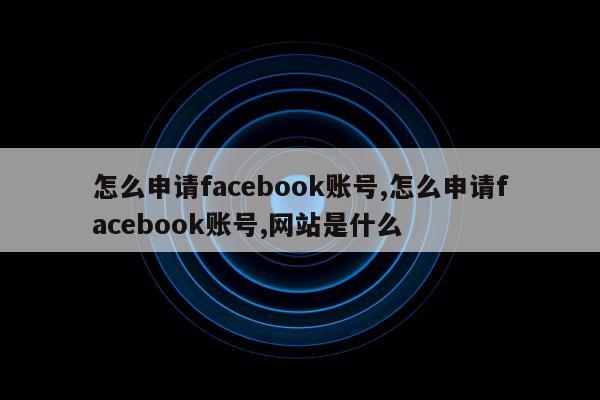 怎么申请facebook账号,怎么申请facebook账号,网站是什么