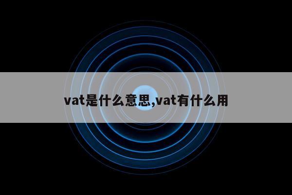 vat是什么意思,vat有什么用