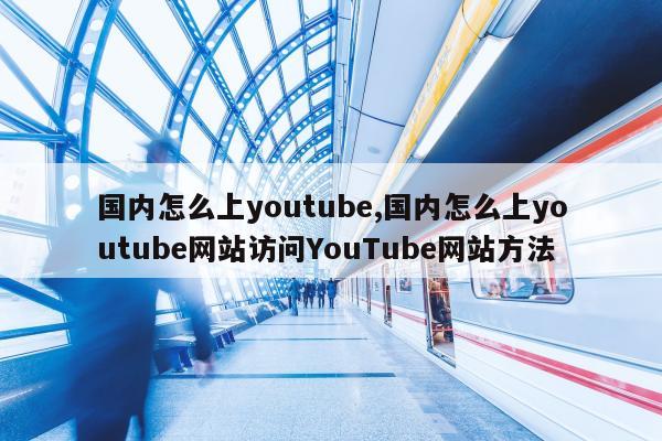 国内怎么上youtube,国内怎么上youtube网站访问YouTube网站方法