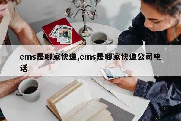 ems是哪家快递,ems是哪家快递公司电话