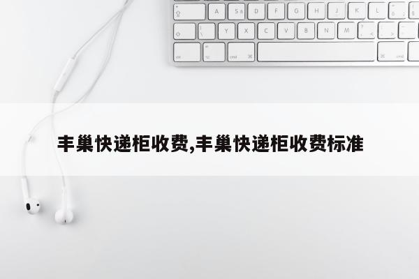 丰巢快递柜收费,丰巢快递柜收费标准