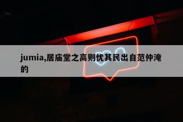 jumia,居庙堂之高则忧其民出自范仲淹的