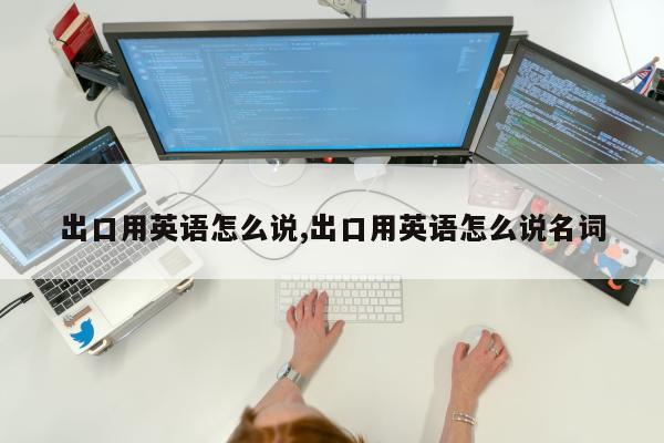 出口用英语怎么说,出口用英语怎么说名词