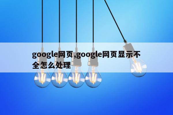 google网页,google网页显示不全怎么处理