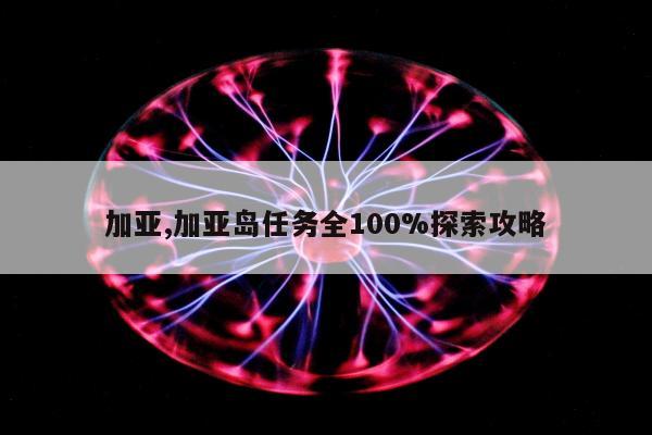 加亚,加亚岛任务全100%探索攻略