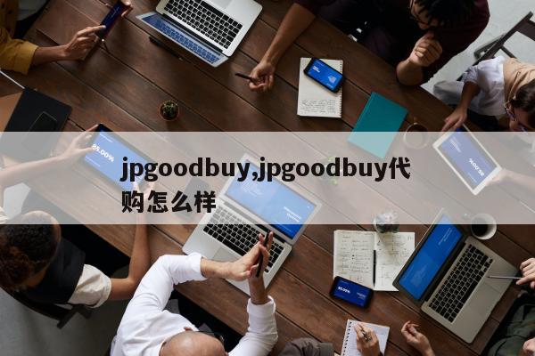 jpgoodbuy,jpgoodbuy代购怎么样