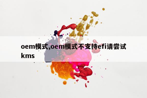 oem模式,oem模式不支持efi请尝试kms