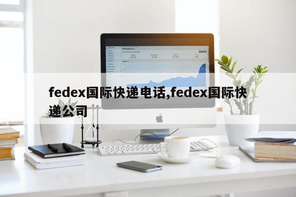 fedex国际快递电话,fedex国际快递公司