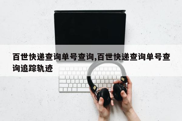 百世快递查询单号查询,百世快递查询单号查询追踪轨迹