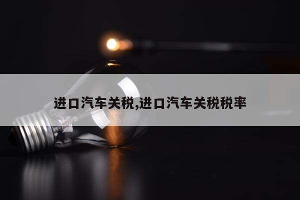 进口汽车关税,进口汽车关税税率