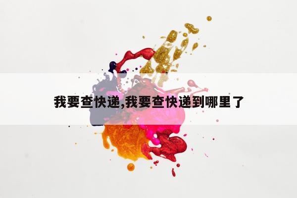 我要查快递,我要查快递到哪里了