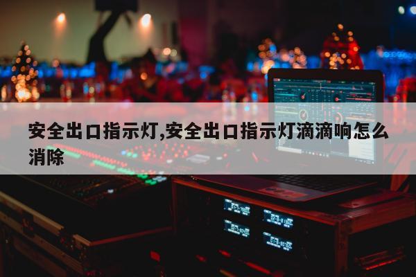 安全出口指示灯,安全出口指示灯滴滴响怎么消除