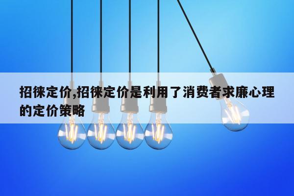 招徕定价,招徕定价是利用了消费者求廉心理的定价策略