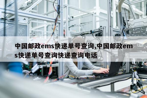 中国邮政ems快递单号查询,中国邮政ems快递单号查询快递查询电话