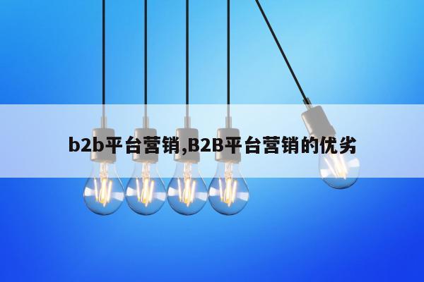 b2b平台营销,B2B平台营销的优劣