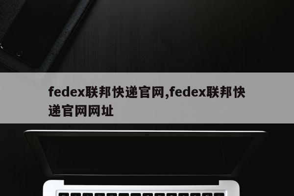 fedex联邦快递官网,fedex联邦快递官网网址